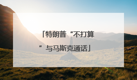 特朗普“不打算”与马斯克通话