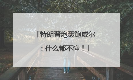 特朗普炮轰鲍威尔：什么都不懂！
