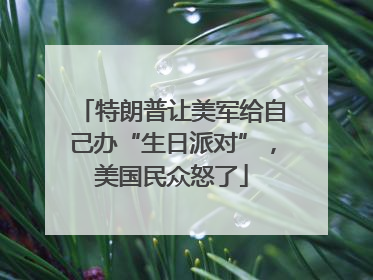 特朗普让美军给自己办“生日派对”，美国民众怒了