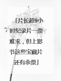 片长超9小时纪录片一票难求，但上影节这些宝藏片还有余票