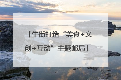 牛街打造“美食+文创+互动”主题邮局