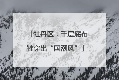 牡丹区：千层底布鞋穿出“国潮风”