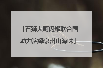 石狮大厨闪耀联合国 助力演绎泉州山海味