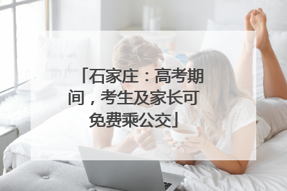 石家庄：高考期间，考生及家长可免费乘公交