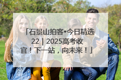 石景山拍客•今日精选 22｜2025高考收官！下一站，向未来！