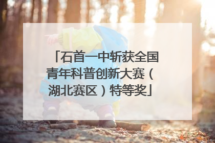 石首一中斩获全国青年科普创新大赛（湖北赛区）特等奖