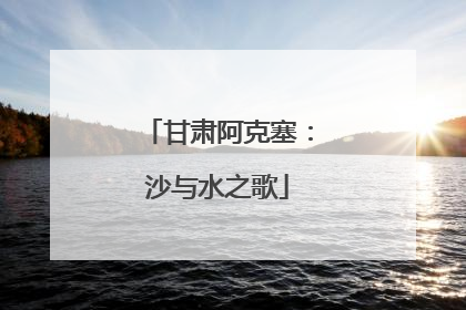 甘肃阿克塞：沙与水之歌
