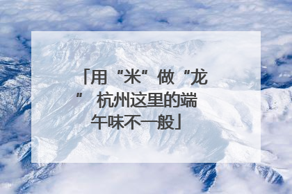 用“米”做“龙” 杭州这里的端午味不一般