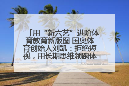 用“新六艺”进阶体育教育新版图 国奥体育创始人刘凯：拒绝短视，用长期思维领跑体育产业细分赛道