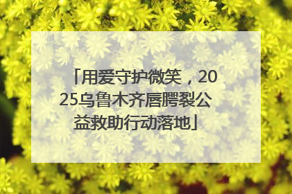 用爱守护微笑，2025乌鲁木齐唇腭裂公益救助行动落地
