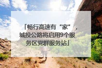 畅行高速有“家”，城投公路将启用9个服务区党群服务站