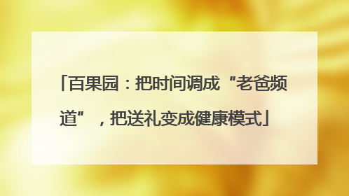 百果园：把时间调成“老爸频道”，把送礼变成健康模式