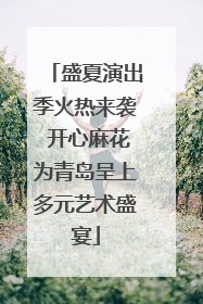 盛夏演出季火热来袭 开心麻花为青岛呈上多元艺术盛宴