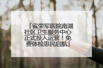 省荣军医院南湖社区卫生服务中心正式投入运营！免费体检惠民启航