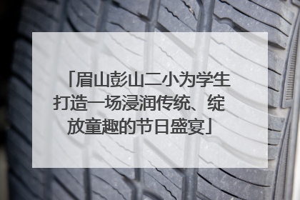 眉山彭山二小为学生打造一场浸润传统、绽放童趣的节日盛宴