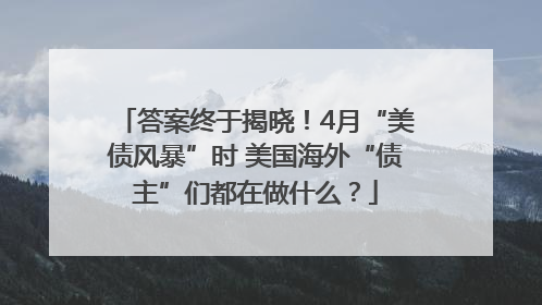 答案终于揭晓！4月“美债风暴”时 美国海外“债主”们都在做什么？