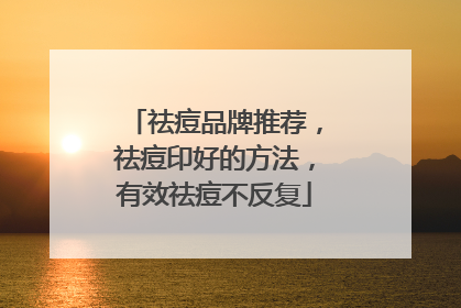 祛痘品牌推荐，祛痘印好的方法，有效祛痘不反复