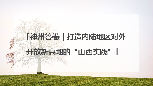 神州答卷｜打造内陆地区对外开放新高地的“山西实践”