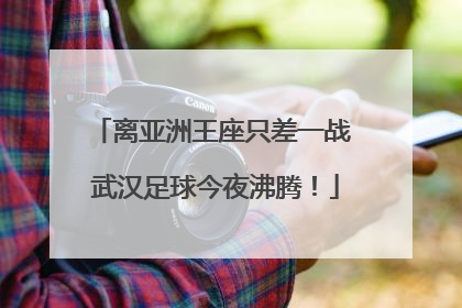 离亚洲王座只差一战 武汉足球今夜沸腾！