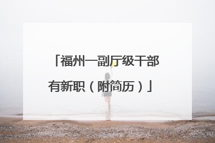 福州一副厅级干部有新职（附简历）
