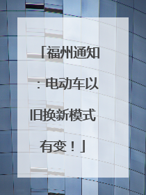 福州通知：电动车以旧换新模式有变！