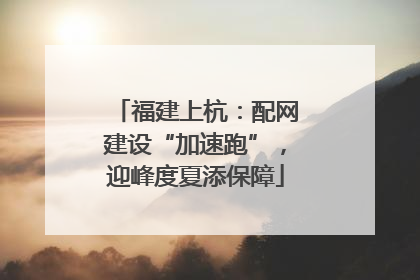 福建上杭：配网建设“加速跑”，迎峰度夏添保障