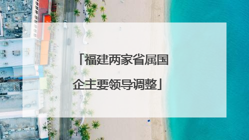 福建两家省属国企主要领导调整