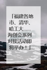 福建各地市、清华、哈工大……海创会系列对接活动即将举办！