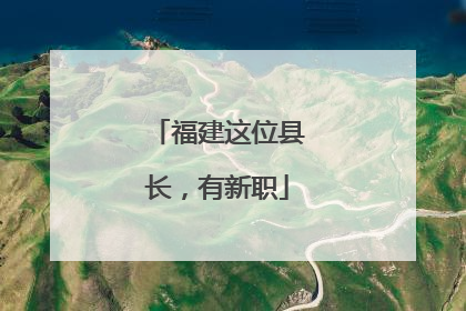 福建这位县长，有新职