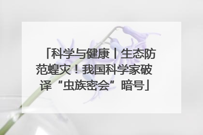 科学与健康丨生态防范蝗灾！我国科学家破译“虫族密会”暗号
