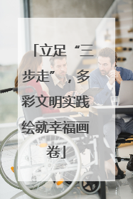 立足“三步走”，多彩文明实践绘就幸福画卷