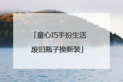 童心巧手扮生活 废旧瓶子换新装