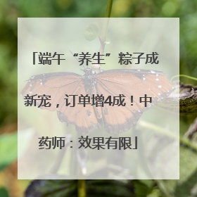 端午“养生”粽子成新宠，订单增4成！中药师：效果有限