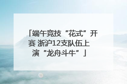 端午竞技“花式”开赛 浙沪12支队伍上演“龙舟斗牛”