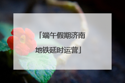 端午假期济南地铁延时运营