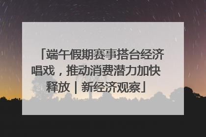 端午假期赛事搭台经济唱戏，推动消费潜力加快释放｜新经济观察
