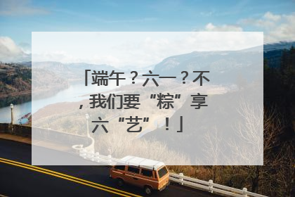 端午？六一？不，我们要“粽”享六“艺”！