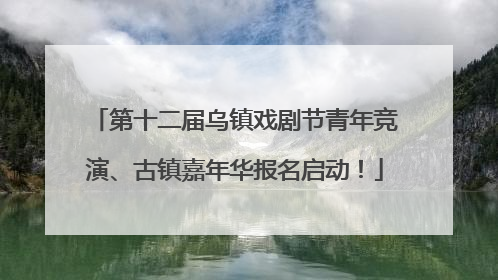第十二届乌镇戏剧节青年竞演、古镇嘉年华报名启动！