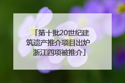 第十批20世纪建筑遗产推介项目出炉 浙江四项被推介