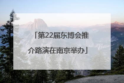 第22届东博会推介路演在南京举办