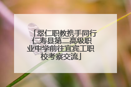 翠仁职教携手同行 仁寿县第二高级职业中学前往宜宾工职校考察交流