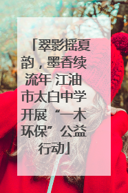 翠影摇夏韵，墨香续流年 江油市太白中学开展“一木环保”公益行动