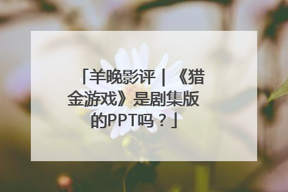 羊晚影评｜《猎金游戏》是剧集版的PPT吗？