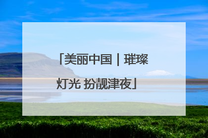 美丽中国｜璀璨灯光 扮靓津夜