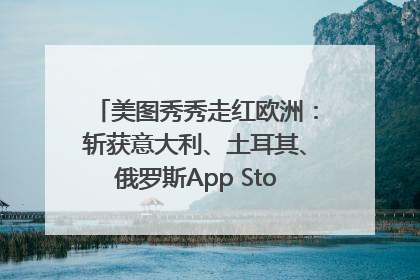 美图秀秀走红欧洲：斩获意大利、土耳其、俄罗斯App Store分类榜第一