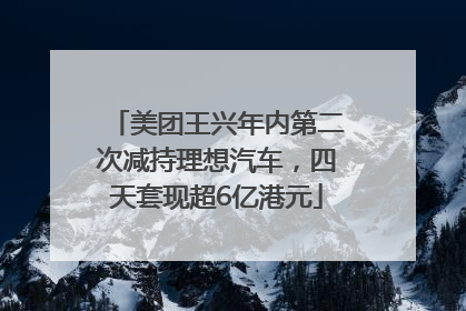 美团王兴年内第二次减持理想汽车，四天套现超6亿港元