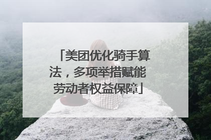 美团优化骑手算法，多项举措赋能劳动者权益保障