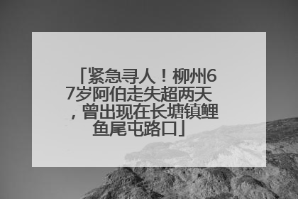 紧急寻人！柳州67岁阿伯走失超两天，曾出现在长塘镇鲤鱼尾屯路口