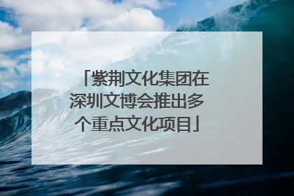 紫荆文化集团在深圳文博会推出多个重点文化项目