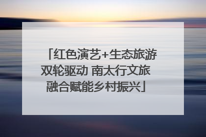 红色演艺+生态旅游双轮驱动 南太行文旅融合赋能乡村振兴